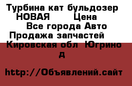 Турбина кат бульдозер D10 НОВАЯ!!!! › Цена ­ 80 000 - Все города Авто » Продажа запчастей   . Кировская обл.,Югрино д.